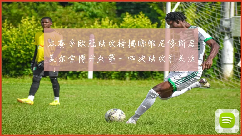 本赛季欧冠助攻榜揭晓维尼修斯居莱尔索博并列第一四次助攻引关注