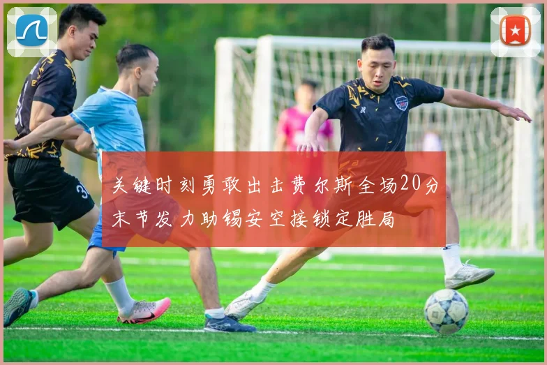 关键时刻勇敢出击费尔斯全场20分末节发力助锡安空接锁定胜局