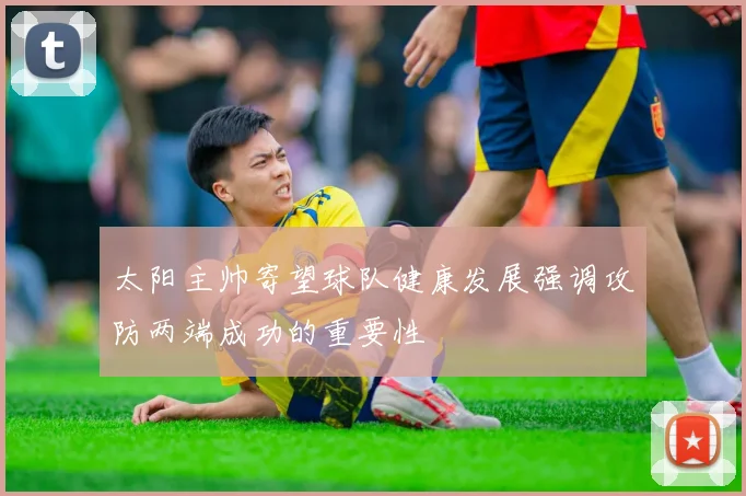 太阳主帅寄望球队健康发展强调攻防两端成功的重要性