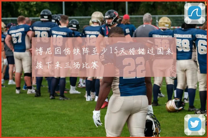 博尼因伤缺阵至少15天将错过国米接下来三场比赛