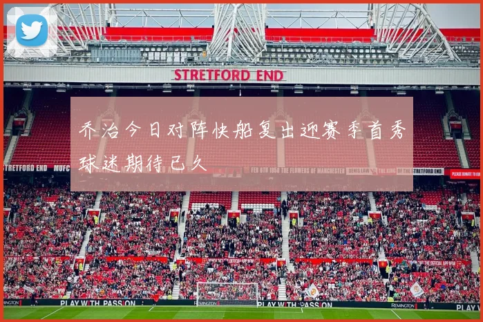 乔治今日对阵快船复出迎赛季首秀球迷期待已久