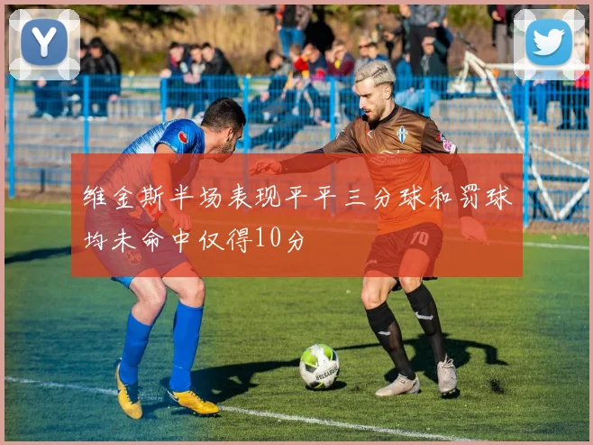 维金斯半场表现平平三分球和罚球均未命中仅得10分