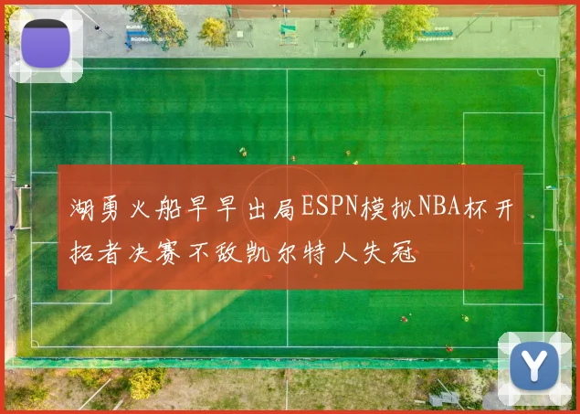 湖勇火船早早出局ESPN模拟NBA杯开拓者决赛不敌凯尔特人失冠