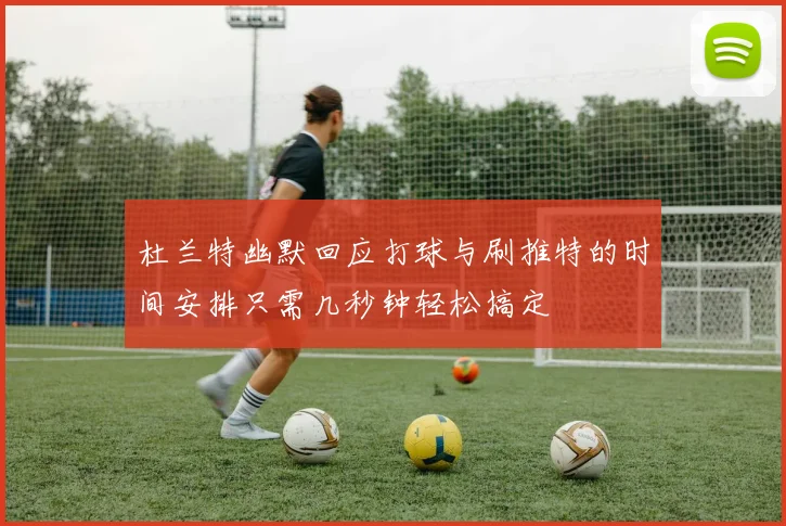 杜兰特幽默回应打球与刷推特的时间安排只需几秒钟轻松搞定